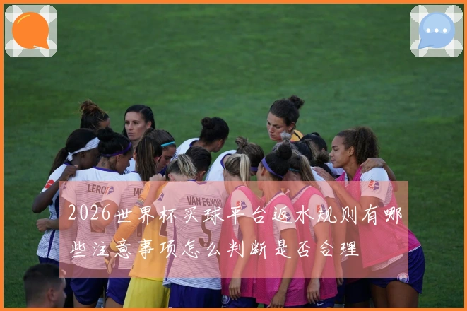 2026世界杯买球平台返水规则有哪些注意事项怎么判断是否合理